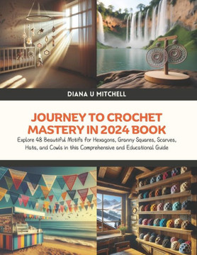 Journey to Crochet Mastery in 2024 Book: Explore 48 Beautiful Motifs for Hexagons, Granny Squares, Scarves, Hats, and Cowls in this Comprehensive and