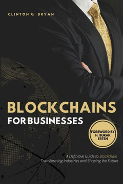 Blockchains for Businesses: Definitive Guide to Blockchains ― Transforming Industries and Shaping the Future