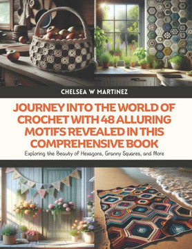 Journey into the World of Crochet with 48 Alluring Motifs Revealed in this Comprehensive Book: Exploring the Beauty of Hexagons, Granny Squares, and M