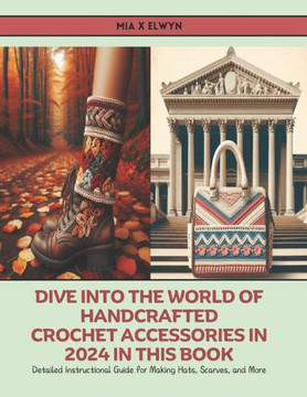 Dive into the World of Handcrafted Crochet Accessories in 2024 in this Book: Detailed Instructional Guide for Making Hats, Scarves, and More