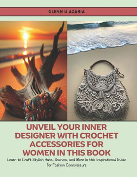 Unveil Your Inner Designer with Crochet Accessories for Women in this Book: Learn to Craft Stylish Hats, Scarves, and More in this Inspirational Guide