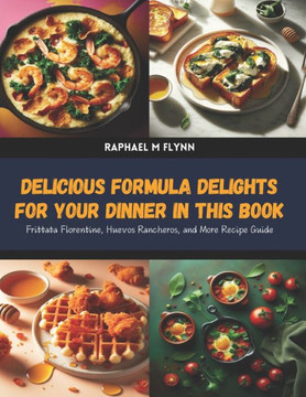 Delicious Formula Delights for Your Dinner in this Book: Frittata Florentine, Huevos Rancheros, and More Recipe Guide