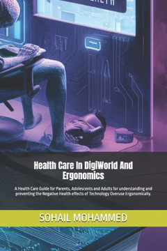 Health Care In DigiWorld And Ergonomics: A Health Care Guide for Parents, Adolescents and Adults for understanding and preventing the Negative Health