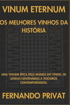 Vinum Eternum OS Melhores Vinhos Da Hist?ria: Uma Viagem ?pica Pelo Mundo Do Vinho, de Lendas Centen?rias a Tesouros Contempor?neos.