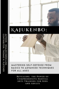 Kajukenbo: Mastering Self-Defense from Basics to Advanced Techniques for All Ages: Revealing the Power of Comprehensive Martial A