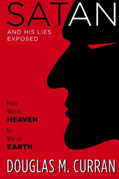 Satan and His Lies Exposed: From War in Heaven to War on Earth
