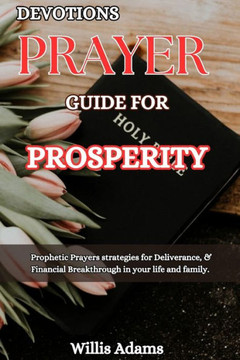 Devotions Prayer Guide for Prosperity: Prophetic Prayers strategies for Deliverance, & Financial Breakthrough in your life and family.