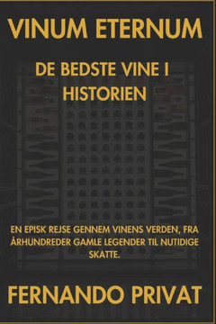 Vinum Eternum de Bedste Vine I Historien: En Episk Rejse Gennem Vinens Verden, Fra ?rhundreder Gamle Legender Til Nutidige Skatte.