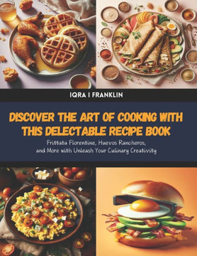Discover the Art of Cooking with this Delectable Recipe Book: Frittata Florentine, Huevos Rancheros, and More with Unleash Your Culinary Creativity