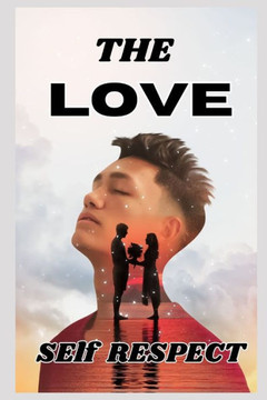 Love: SELF RESPECT The Essence of Love The Continuous Journey: Evolving in Love and Self-Respect
