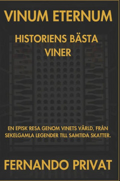 Vinum Eternum Historiens B?sta Viner: En Episk Resa Genom Vinets V?rld, Fr?n Sekelgamla Legender Till Samtida Skatter.