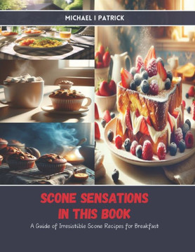 Scone Sensations in this Book: A Guide of Irresistible Scone Recipes for Breakfast