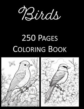 Birds Coloring Book: An Adult and Kids Coloring Book Featuring 250 of the World's Most Beautiful Birds and Flowers for Stress Relief and Re