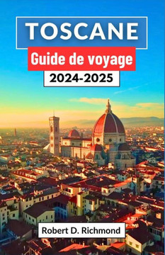 Toscane Guide de voyage 2024-2025: Un voyage complet ? travers l'art, la cuisine et les aventures ? la campagne au coeur de l'Italie