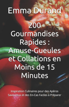 200 Gourmandises Rapides: Amuse-Gueules et Collations en Moins de 15 Minutes: Inspiration Culinaires pour des Ap?ros Savoureux et des En-Cas Fac