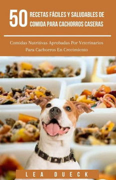 50 Recetas F?ciles Y Saludables De Comida Para Cachorros Caseras: Comidas Nutritivas Aprobadas Por Veterinarios Para Cachorros En Crecimiento