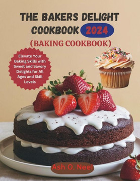 The Bakers Delight Cookbook (Baking Cookbook): Elevate Your Baking Skills with Sweet and Savory Delights for All Ages and Skill Levels