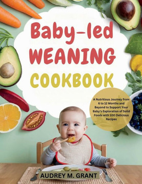 Baby-led weaning Cookbook: A Nutritious Journey from 6 to 12 Months and Beyond to Support Your Baby's Exploration of Solid Foods with 100 Delicio