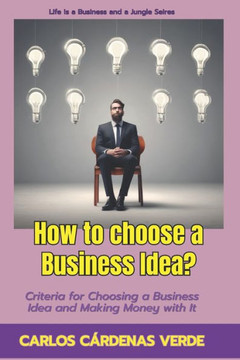 How to Choose a Business Idea?: Criteria for Choosing a Business Idea and Making Money with It