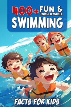 400+ Fun & Unbelievable Swimming Facts for Kids: Uncover Mind-Blowing, Educational, and Surprising Swimming Facts for Young Champions! (Swim Dreams: U