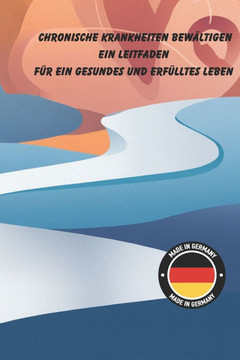 Chronische Krankheiten bew?ltigen: Ein Leitfaden f?r ein gesundes und erf?lltes Leben: Praktische Strategien f?r mehr Lebensqualit?t und Wohlbefinden