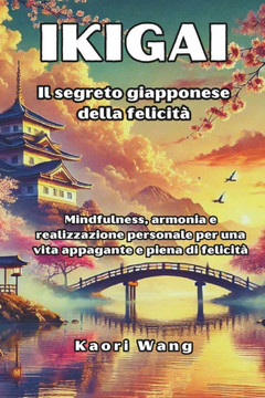 Oltre l'Ikigai: il Segreto Giapponese della Felicit? mindfulness, armonia e realizzazione personale per una vita appagante e piena di