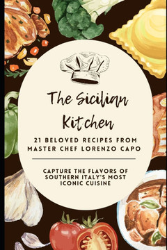 The Sicilian Kitchen: 21 Beloved Recipes from Master Chef Lorenzo Capo: Capture the Flavors of Southern Italy's Most Iconic Cuisine