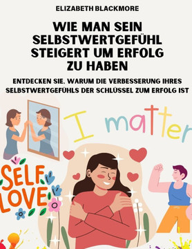 Wie man sein Selbstwertgef?hl steigert um Erfolg zu haben: Entdecken Sie, warum die Verbesserung Ihres Selbstwertgef?hls der Schl?ssel zum Erfolg ist
