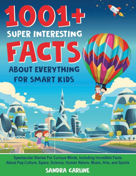 1001+ Super Interesting Facts About Everything For Smart Kids: 1001+ Spectacular Stories For Curious Minds, Including Incredible Facts About Pop Cultu