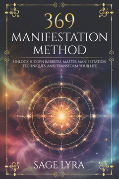The 369 Manifestation Method: Unlock Hidden Barriers, Harness Inner Power, Master Manifestation Techniques, and Transform Your Life with Clarity, Co
