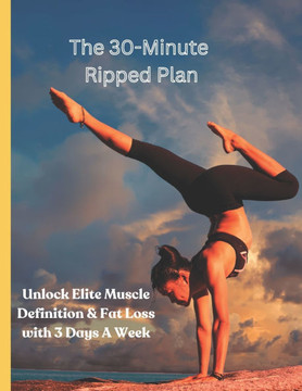 The 30-Minute Ripped Plan: Unlock Elite Muscle Definition & Fat Loss with 3 Days A Week