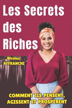 Les Secrets Des Riches: Comment Ils Pensent, Agissent Et Prosp?rent Les Secrets Des Riches: Comment Ils Pensent, Agissent Et Prosp?rent