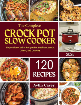 The Complete Crock Pot Slow Cooker: Simple Slow Cooker Recipes for Breakfast, Lunch, Dinner, and Desserts.