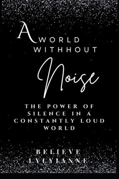 A World Without Noise: Rediscovering the Power of Silence in a Constantly Loud World