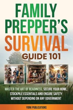 FAMILY Prepper's Survival Guide 101: Master the art of readiness, secure your home, stockpile essentials, and ensure safety without depending on any g