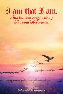 I am That I am.: The Human origin Story - The Real Holocaust