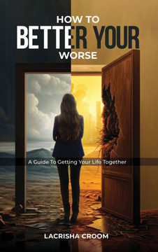 How To Better Your Worse: A Guide To Getting Yourself Together