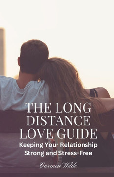 The Long Distance Love Guide: Keeping Your Relationship Strong and Stress-Free
