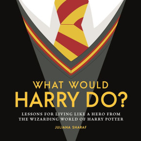 What Would Harry Do?: Lessons For Living Like A Hero From The Wizarding World Of Harry Potter