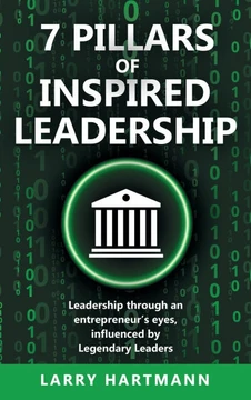 7 Pillars of Inspired Leadership: Leadership through an entrepreneur's eyes, influenced by Legendary Leaders