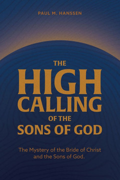 The High Calling of the Sons of God: The Mystery of the Bride of Christ and the Sons of God.