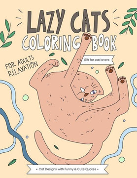 Lazy Cats Coloring Book: A Hilarious and Relaxing Coloring Gift Book for Adults Cats Lovers with Stress Relieving Cute Cat Designs and Funny Qu