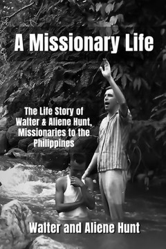 A Missionary Life: The Life Story of Walter and Aliene Hunt, Missionaries to the Philippines