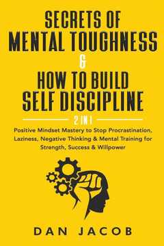 Secrets of Mental Toughness & How to Build Self Discipline, 2 in 1: Positive Mindset Mastery to Stop Procrastination, Laziness, Negative Thinking & Me