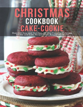 Chistmas Cake - Cookie Cookbook: Over 300 Easy And Delicious All Time Favorite Christmas Cookie and Cake Recipes From Around The World
