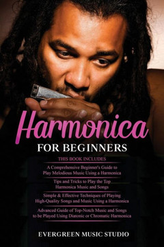 Harmonica for Beginners: 4 in 1- Beginner's Guide+ Tips and Tricks+ Simple and Effective Techniques of using a Harmonica+ Advanced Guide of Top
