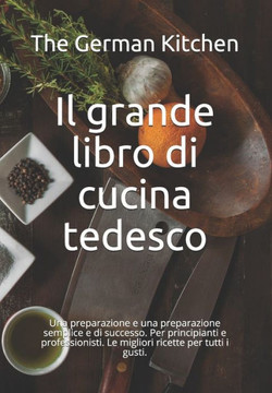 Il grande libro di cucina tedesco: Una preparazione e una preparazione semplice e di successo. Per principianti e professionisti. Le migliori ricette