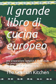 Il grande libro di cucina europeo: Una preparazione semplice e di successo. Per principianti e professionisti. Le migliori ricette per tutti i gusti.