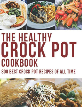 The Healthy Crock Pot Cookbook: 800 Best Crock Pot Recipes of All Time