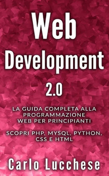 Web Development 2.0: La guida completa alla programmazione web per principianti. Scopri PHP, MYSQL, PYTHON, CSS E HTML